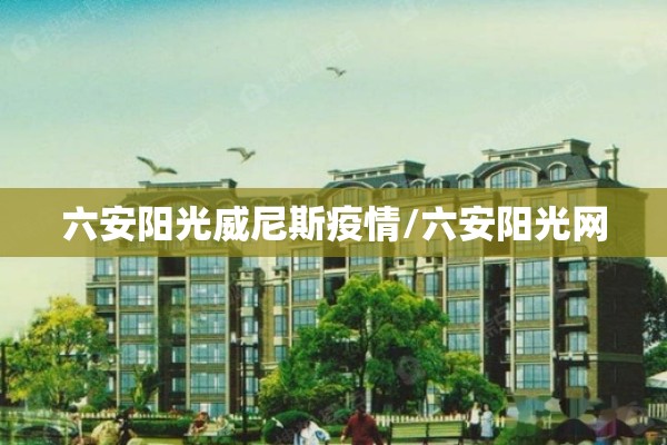 六安阳光威尼斯疫情/六安阳光网