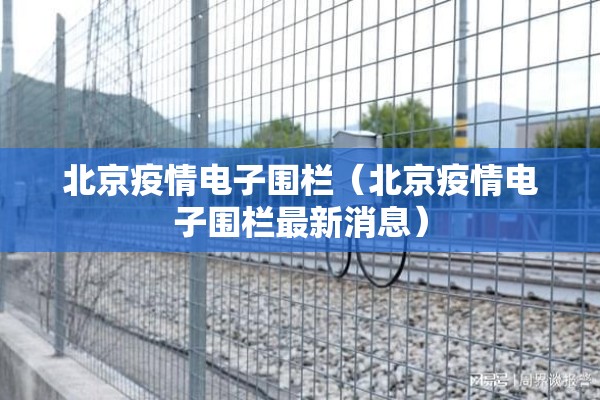 北京疫情电子围栏(北京疫情电子围栏最新消息) 北京疫情电子围栏(北京疫情电子围栏最新消息)