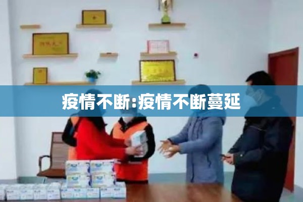 疫情不断:疫情不断蔓延 疫情不断:疫情不断蔓延