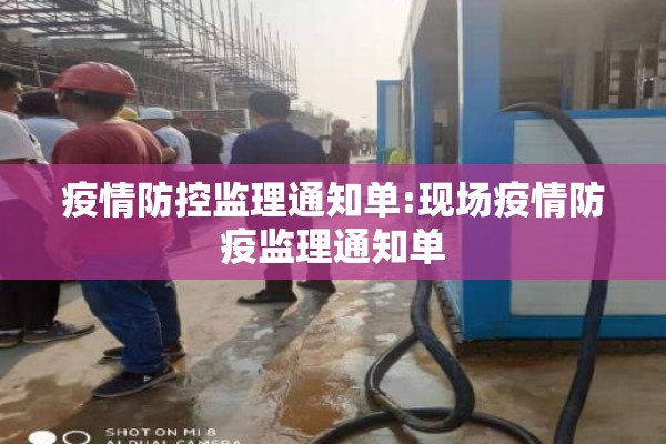 疫情防控监理通知单:现场疫情防疫监理通知单 疫情防控监理通知单:现场疫情防疫监理通知单