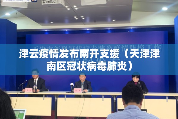 津云疫情发布南开支援(天津津南区冠状病毒肺炎) 津云疫情发布南开支援(天津津南区冠状病毒肺炎)