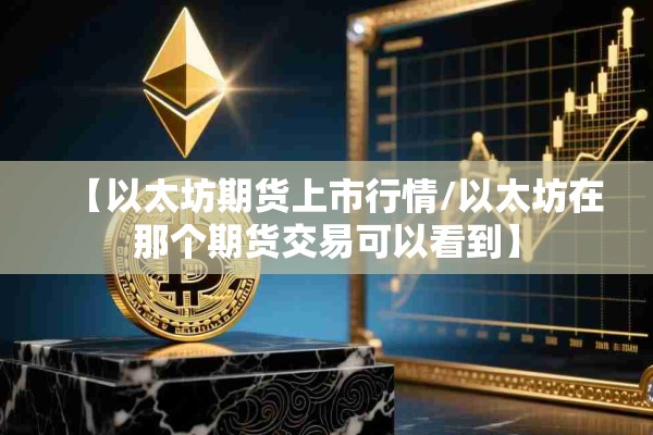 【以太坊期货上市行情/以太坊在那个期货交易可以看到】 【以太坊期货上市行情/以太坊在那个期货交易可以看到】