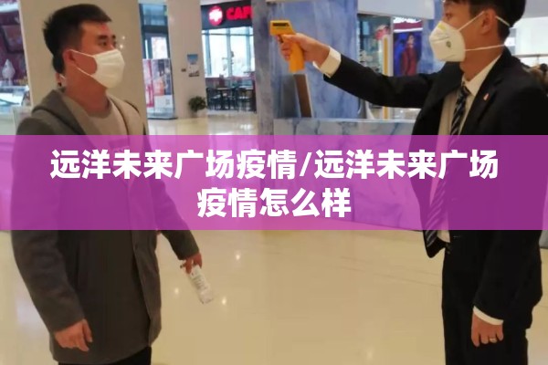 远洋未来广场疫情/远洋未来广场疫情怎么样 远洋未来广场疫情/远洋未来广场疫情怎么样