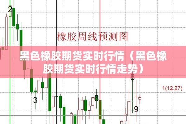黑色橡胶期货实时行情(黑色橡胶期货实时行情走势) 黑色橡胶期货实时行情(黑色橡胶期货实时行情走势)