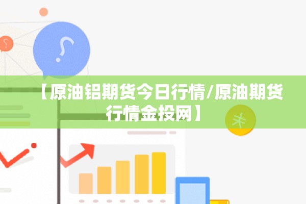 【原油铝期货今日行情/原油期货行情金投网】