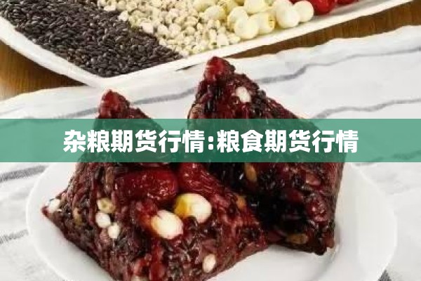 杂粮期货行情:粮食期货行情 杂粮期货行情:粮食期货行情