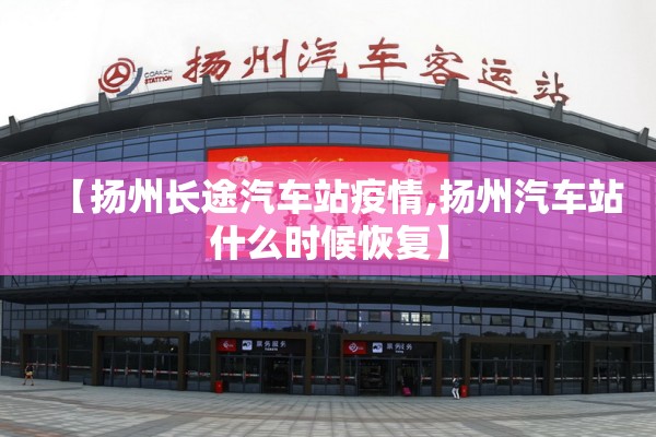 【扬州长途汽车站疫情,扬州汽车站什么时候恢复】