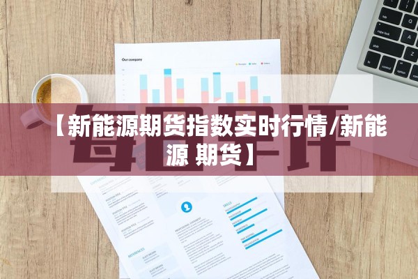 【新能源期货指数实时行情/新能源 期货】 【新能源期货指数实时行情/新能源 期货】