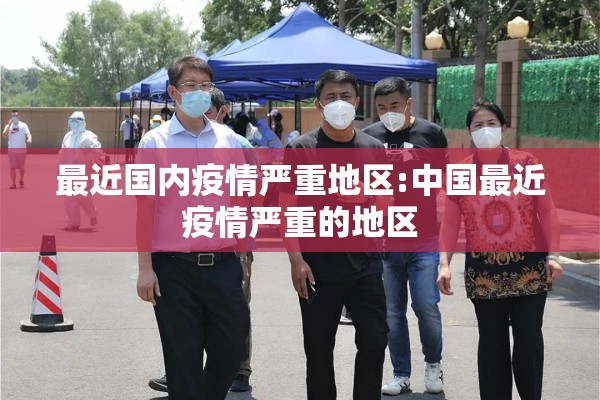 最近国内疫情严重地区:中国最近疫情严重的地区 最近国内疫情严重地区:中国最近疫情严重的地区