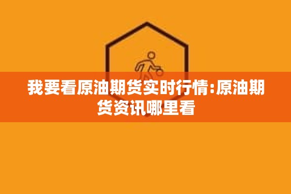 我要看原油期货实时行情:原油期货资讯哪里看 我要看原油期货实时行情:原油期货资讯哪里看