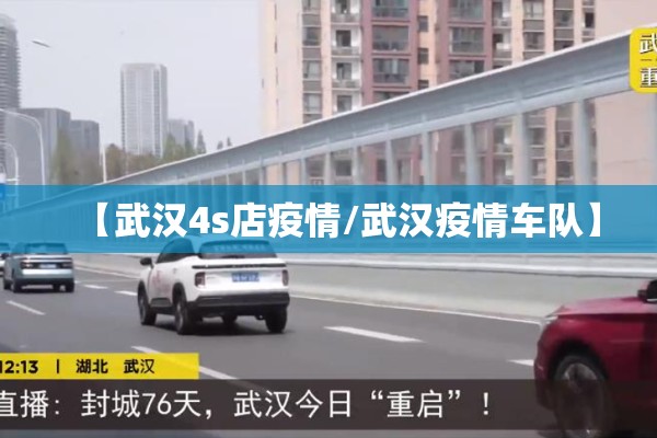 【武汉4s店疫情/武汉疫情车队】 【武汉4s店疫情/武汉疫情车队】