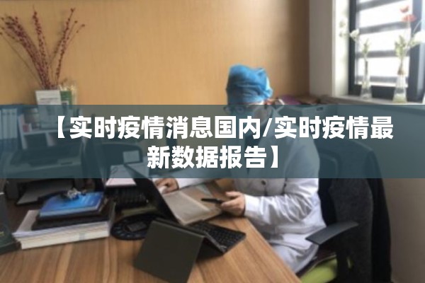 【实时疫情消息国内/实时疫情最新数据报告】 【实时疫情消息国内/实时疫情最新数据报告】