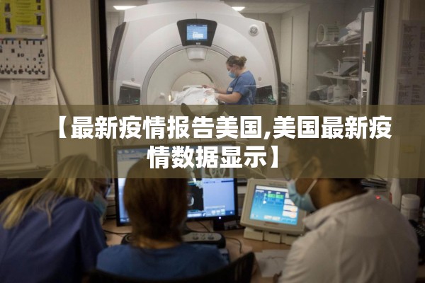 【最新疫情报告美国,美国最新疫情数据显示】 【最新疫情报告美国,美国最新疫情数据显示】