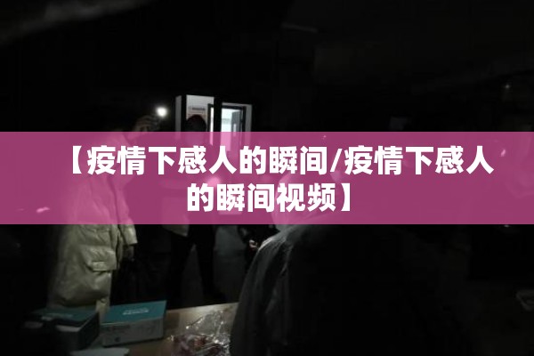 【疫情下感人的瞬间/疫情下感人的瞬间视频】