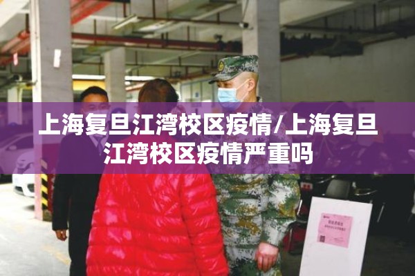 上海复旦江湾校区疫情/上海复旦江湾校区疫情严重吗 上海复旦江湾校区疫情/上海复旦江湾校区疫情严重吗