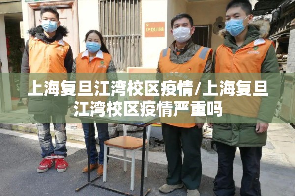 上海复旦江湾校区疫情/上海复旦江湾校区疫情严重吗 上海复旦江湾校区疫情/上海复旦江湾校区疫情严重吗