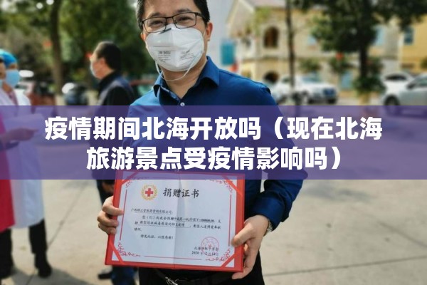 疫情期间北海开放吗(现在北海旅游景点受疫情影响吗) 疫情期间北海开放吗(现在北海旅游景点受疫情影响吗)