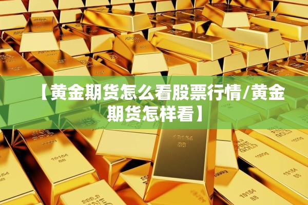 【黄金期货怎么看股票行情/黄金期货怎样看】 【黄金期货怎么看股票行情/黄金期货怎样看】
