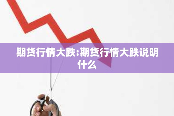 期货行情大跌:期货行情大跌说明什么
