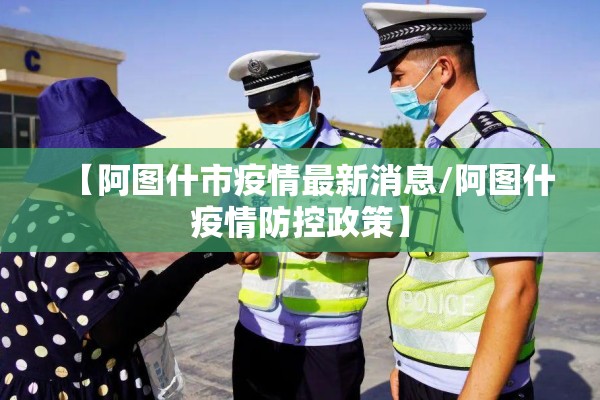 【阿图什市疫情最新消息/阿图什疫情防控政策】