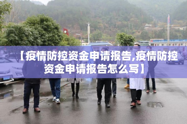 【疫情防控资金申请报告,疫情防控资金申请报告怎么写】 【疫情防控资金申请报告,疫情防控资金申请报告怎么写】