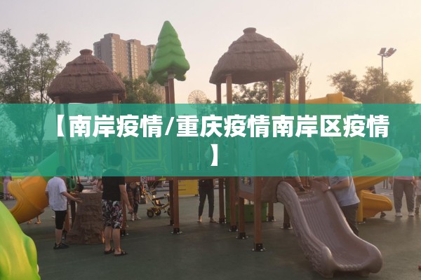 【南岸疫情/重庆疫情南岸区疫情】 【南岸疫情/重庆疫情南岸区疫情】