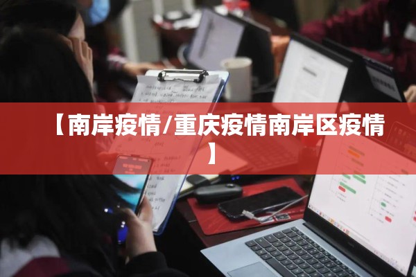 【南岸疫情/重庆疫情南岸区疫情】 【南岸疫情/重庆疫情南岸区疫情】