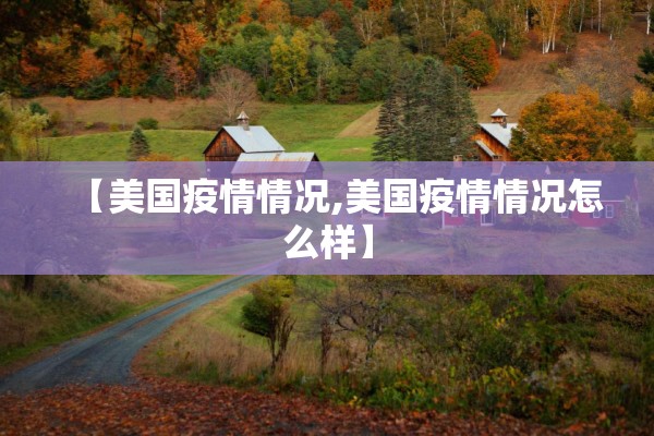 【美国疫情情况,美国疫情情况怎么样】 【美国疫情情况,美国疫情情况怎么样】
