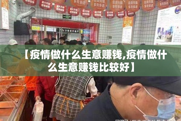 【疫情做什么生意赚钱,疫情做什么生意赚钱比较好】