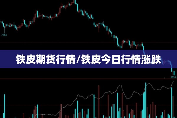 铁皮期货行情/铁皮今日行情涨跌 铁皮期货行情/铁皮今日行情涨跌