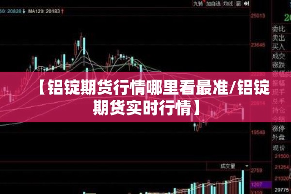 【铝锭期货行情哪里看最准/铝锭期货实时行情】 【铝锭期货行情哪里看最准/铝锭期货实时行情】