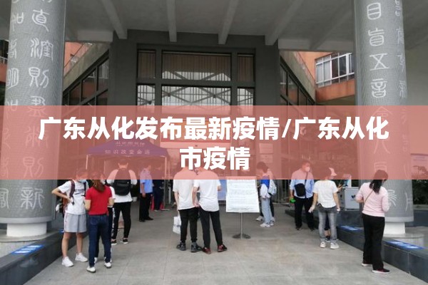 广东从化发布最新疫情/广东从化市疫情