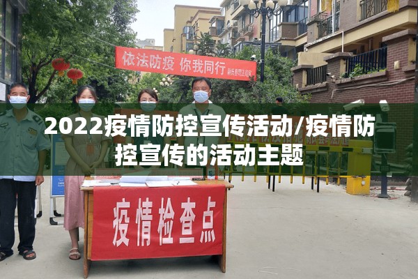 2022疫情防控宣传活动/疫情防控宣传的活动主题 2022疫情防控宣传活动/疫情防控宣传的活动主题