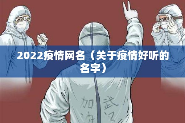 2022疫情网名(关于疫情好听的名字) 2022疫情网名(关于疫情好听的名字)
