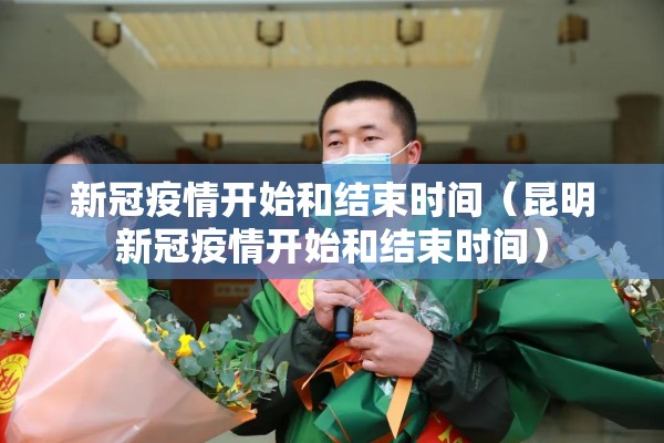 新冠疫情开始和结束时间（昆明新冠疫情开始和结束时间）