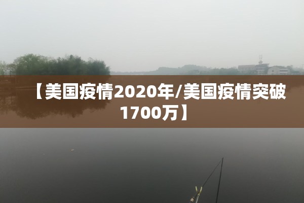 【美国疫情2020年/美国疫情突破1700万】 【美国疫情2020年/美国疫情突破1700万】