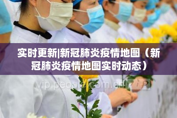 实时更新|新冠肺炎疫情地图(新冠肺炎疫情地图实时动态) 实时更新|新冠肺炎疫情地图(新冠肺炎疫情地图实时动态)