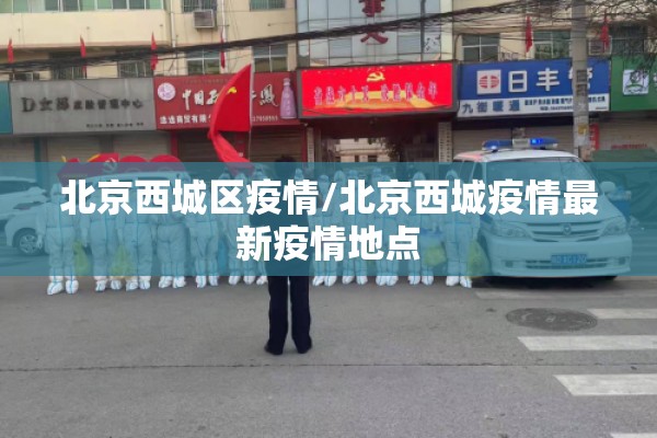 北京西城区疫情/北京西城疫情最新疫情地点 北京西城区疫情/北京西城疫情最新疫情地点
