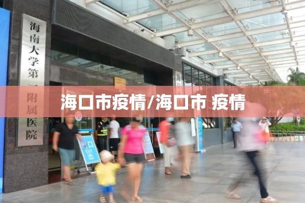 海口市疫情/海口市 疫情 海口市疫情/海口市 疫情