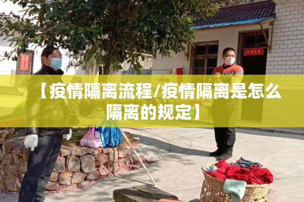 【疫情隔离流程/疫情隔离是怎么隔离的规定】 【疫情隔离流程/疫情隔离是怎么隔离的规定】