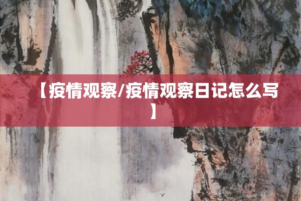 【疫情观察/疫情观察日记怎么写】 【疫情观察/疫情观察日记怎么写】