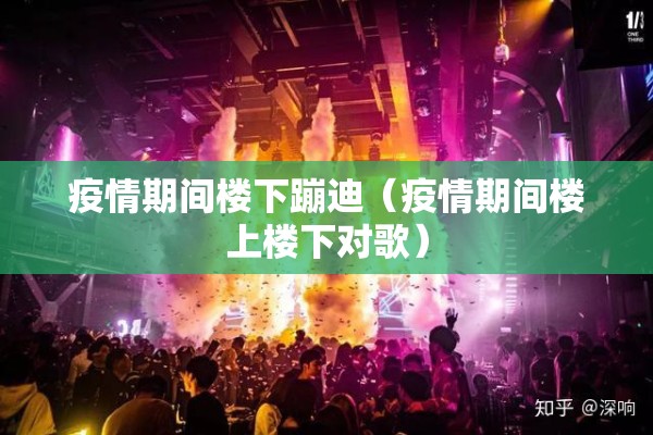 疫情期间楼下蹦迪(疫情期间楼上楼下对歌) 疫情期间楼下蹦迪(疫情期间楼上楼下对歌)