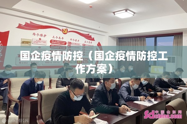 国企疫情防控(国企疫情防控工作方案) 国企疫情防控(国企疫情防控工作方案)