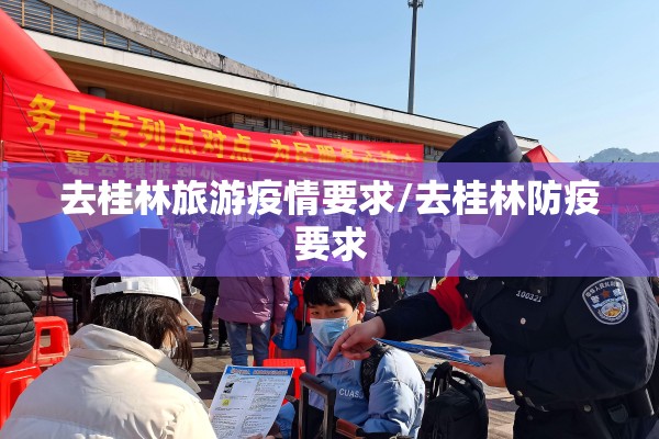 去桂林旅游疫情要求/去桂林防疫要求 去桂林旅游疫情要求/去桂林防疫要求