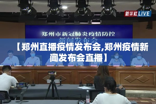 【郑州直播疫情发布会,郑州疫情新闻发布会直播】 【郑州直播疫情发布会,郑州疫情新闻发布会直播】