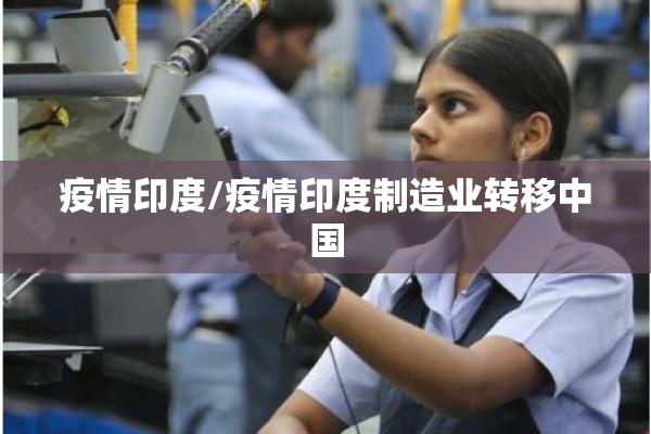疫情印度/疫情印度制造业转移中国 疫情印度/疫情印度制造业转移中国