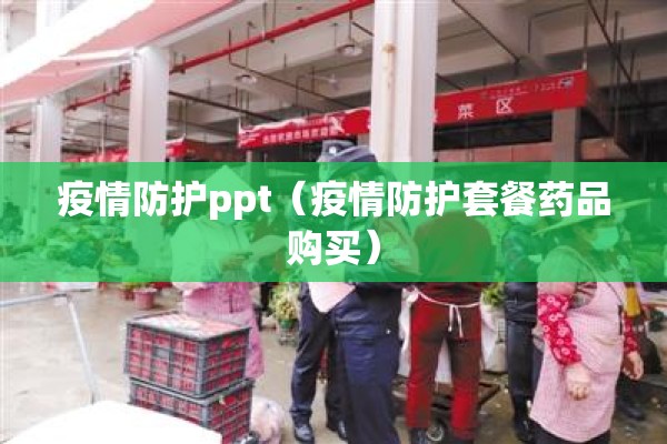 疫情防护ppt(疫情防护套餐药品购买) 疫情防护ppt(疫情防护套餐药品购买)