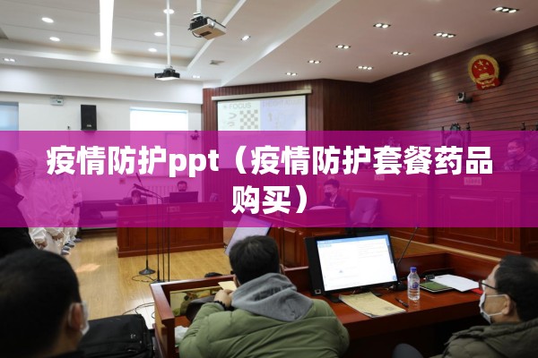 疫情防护ppt(疫情防护套餐药品购买) 疫情防护ppt(疫情防护套餐药品购买)