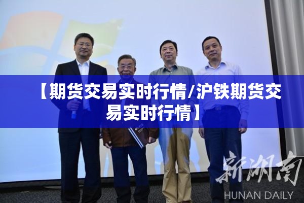 【期货交易实时行情/沪铁期货交易实时行情】
