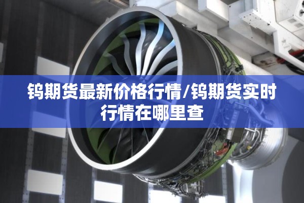 钨期货最新价格行情/钨期货实时行情在哪里查 钨期货最新价格行情/钨期货实时行情在哪里查